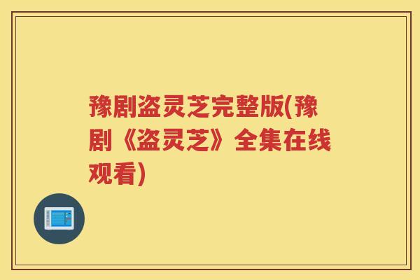 豫剧盗灵芝完整版(豫剧《盗灵芝》全集在线观看)