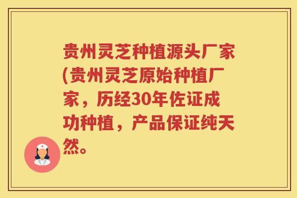 贵州灵芝种植源头厂家(贵州灵芝原始种植厂家，历经30年佐证成功种植，产品保证纯天然。