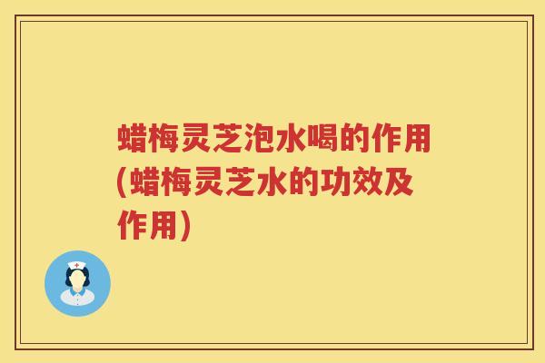 蜡梅灵芝泡水喝的作用(蜡梅灵芝水的功效及作用)