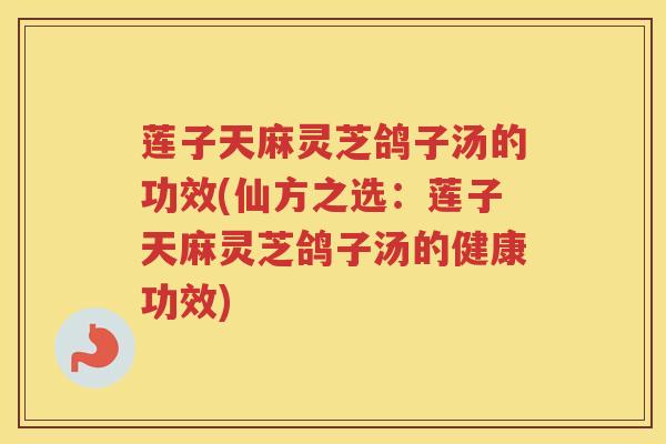 莲子天麻灵芝鸽子汤的功效(仙方之选：莲子天麻灵芝鸽子汤的健康功效)