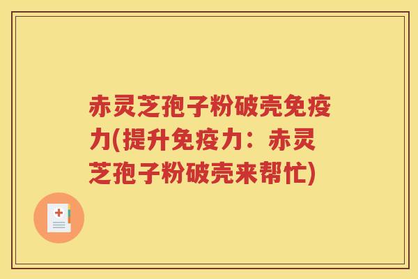 赤灵芝孢子粉破壳免疫力(提升免疫力：赤灵芝孢子粉破壳来帮忙)