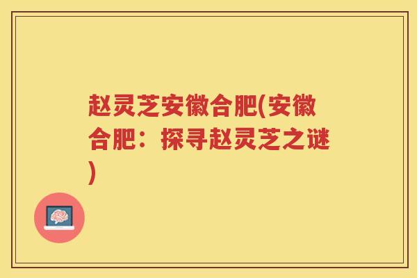 赵灵芝安徽合肥(安徽合肥：探寻赵灵芝之谜)