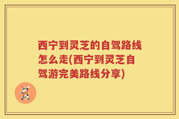 西宁到灵芝的自驾路线怎么走(西宁到灵芝自驾游完美路线分享)