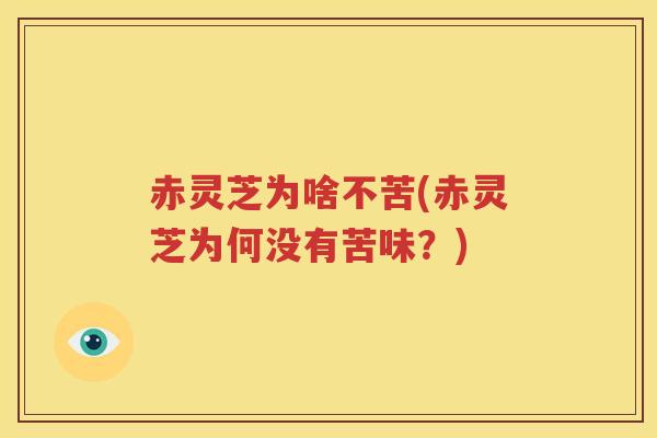 赤灵芝为啥不苦(赤灵芝为何没有苦味？)