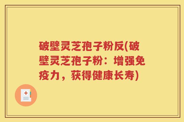 破壁灵芝孢子粉反(破壁灵芝孢子粉：增强免疫力，获得健康长寿)