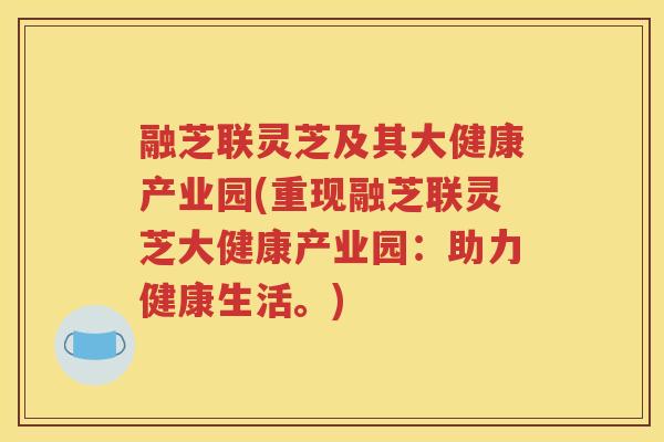 融芝联灵芝及其大健康产业园(重现融芝联灵芝大健康产业园：助力健康生活。)