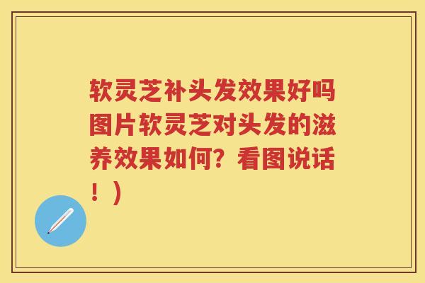 软灵芝补头发效果好吗图片软灵芝对头发的滋养效果如何？看图说话！)
