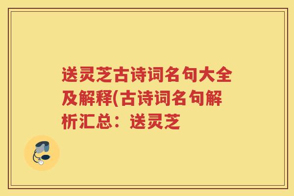 送灵芝古诗词名句大全及解释(古诗词名句解析汇总：送灵芝
