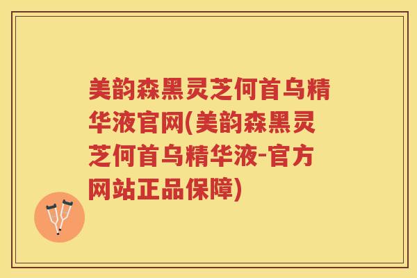 美韵森黑灵芝何首乌精华液官网(美韵森黑灵芝何首乌精华液-官方网站正品保障)