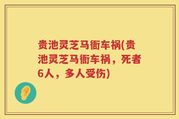 贵池灵芝马衙车祸(贵池灵芝马衙车祸，死者6人，多人受伤)