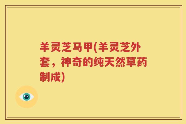 羊灵芝马甲(羊灵芝外套，神奇的纯天然草药制成)