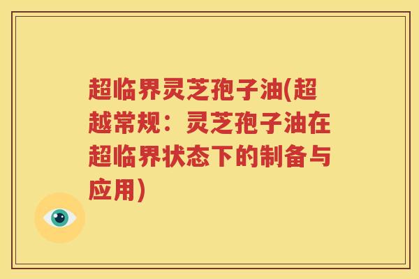 超临界灵芝孢子油(超越常规：灵芝孢子油在超临界状态下的制备与应用)