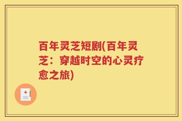 百年灵芝短剧(百年灵芝：穿越时空的心灵疗愈之旅)