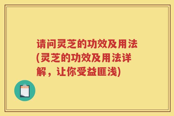 请问灵芝的功效及用法(灵芝的功效及用法详解，让你受益匪浅)