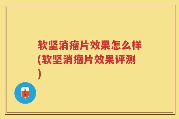 软坚消瘤片效果怎么样(软坚消瘤片效果评测)