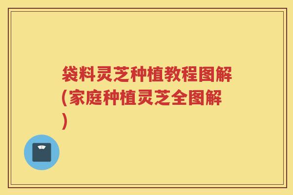 袋料灵芝种植教程图解(家庭种植灵芝全图解)