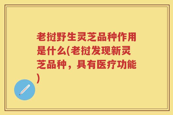 老挝野生灵芝品种作用是什么(老挝发现新灵芝品种,具有医疗功能) 老挝野生灵芝品种作用是什么(老挝发现新灵芝品种,具有医疗功能)