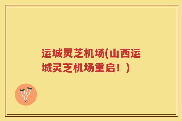 运城灵芝机场(山西运城灵芝机场重启！)