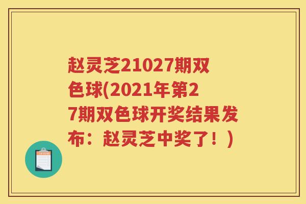 赵灵芝21027期双色球(2021年第27期双色球开奖结果发布：赵灵芝中奖了！)