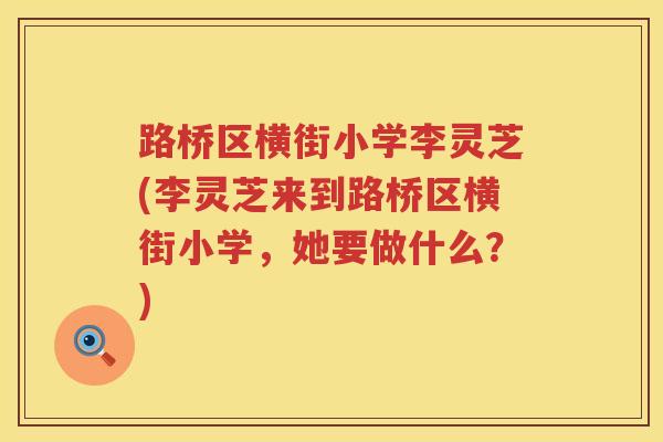 路桥区横街小学李灵芝(李灵芝来到路桥区横街小学，她要做什么？)
