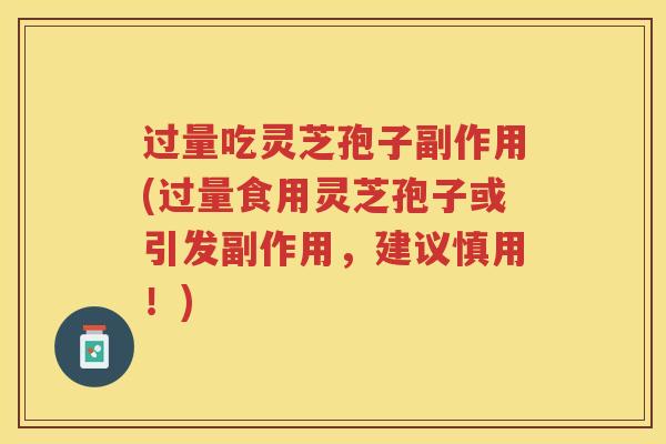过量吃灵芝孢子副作用(过量食用灵芝孢子或引发副作用,建议慎用!) 过量吃灵芝孢子副作用(过量食用灵芝孢子或引发副作用,建议慎用!)