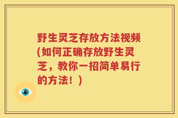 野生灵芝存放方法视频(如何正确存放野生灵芝，教你一招简单易行的方法！)