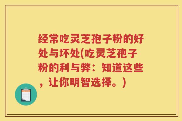 经常吃灵芝孢子粉的好处与坏处(吃灵芝孢子粉的利与弊：知道这些，让你明智选择。)