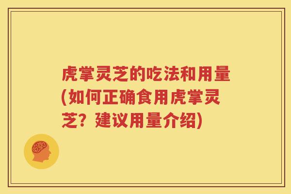 虎掌灵芝的吃法和用量(如何正确食用虎掌灵芝？建议用量介绍)