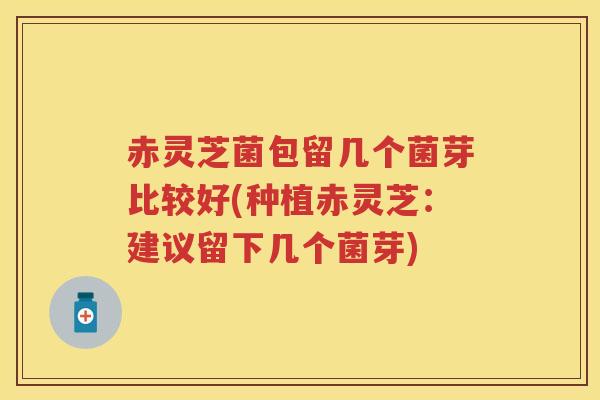 赤灵芝菌包留几个菌芽比较好(种植赤灵芝：建议留下几个菌芽)