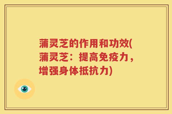 蒲灵芝的作用和功效(蒲灵芝：提高免疫力，增强身体抵抗力)