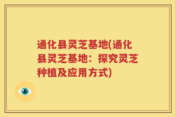 通化县灵芝基地(通化县灵芝基地：探究灵芝种植及应用方式)