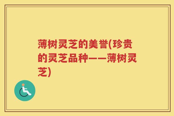 薄树灵芝的美誉(珍贵的灵芝品种——薄树灵芝)