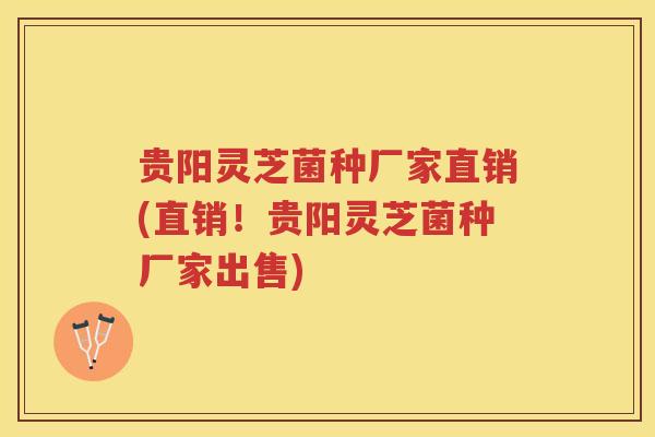 贵阳灵芝菌种厂家直销(直销！贵阳灵芝菌种厂家出售)