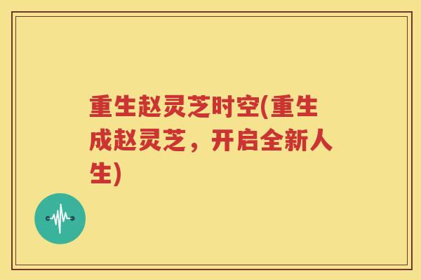 重生赵灵芝时空(重生成赵灵芝，开启全新人生)