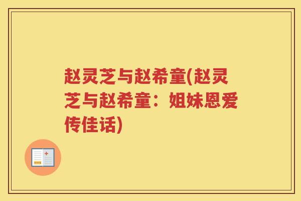赵灵芝与赵希童(赵灵芝与赵希童：姐妹恩爱传佳话)
