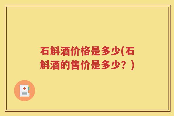 石斛酒价格是多少(石斛酒的售价是多少?) 石斛酒价格是多少(石斛酒的售价是多少?)