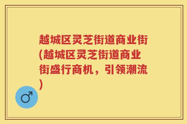 越城区灵芝街道商业街(越城区灵芝街道商业街盛行商机，引领潮流)