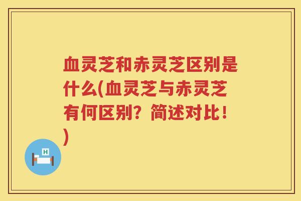 血灵芝和赤灵芝区别是什么(血灵芝与赤灵芝有何区别？简述对比！)