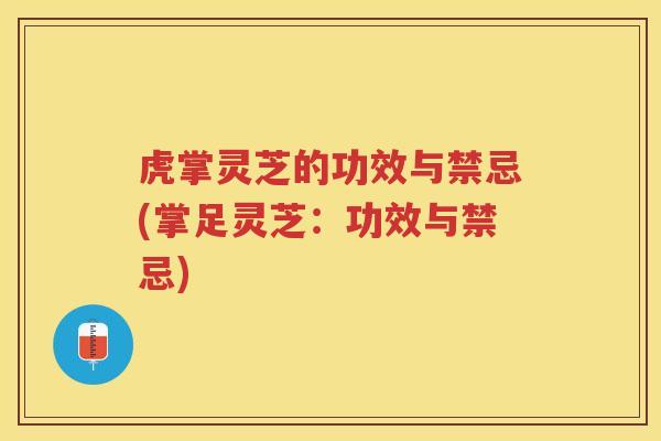 虎掌灵芝的功效与禁忌(掌足灵芝：功效与禁忌)