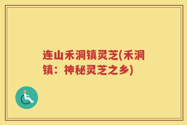 连山禾洞镇灵芝(禾洞镇：神秘灵芝之乡)