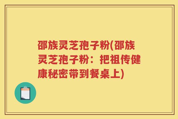 邵族灵芝孢子粉(邵族灵芝孢子粉：把祖传健康秘密带到餐桌上)