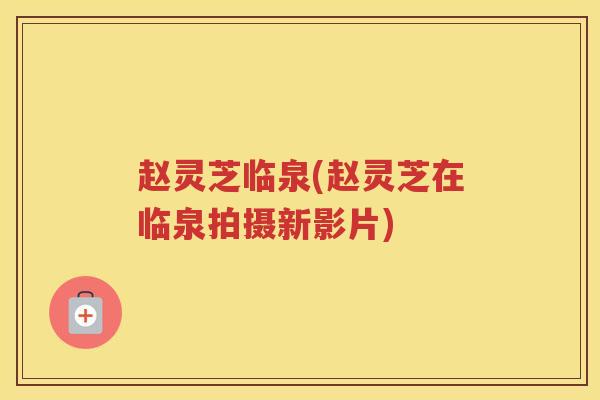 赵灵芝临泉(赵灵芝在临泉拍摄新影片)