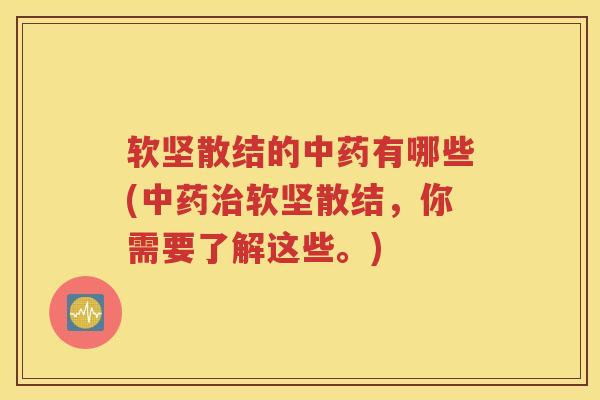 软坚散结的中药有哪些(中药治软坚散结，你需要了解这些。)