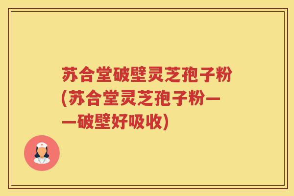苏合堂破壁灵芝孢子粉(苏合堂灵芝孢子粉——破壁好吸收)