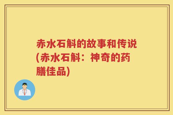 赤水石斛的故事和传说(赤水石斛：神奇的药膳佳品)