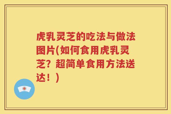 虎乳灵芝的吃法与做法图片(如何食用虎乳灵芝？超简单食用方法送达！)