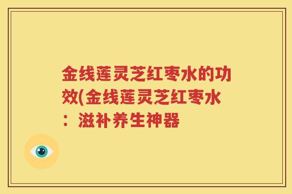 金线莲灵芝红枣水的功效(金线莲灵芝红枣水：滋补养生神器