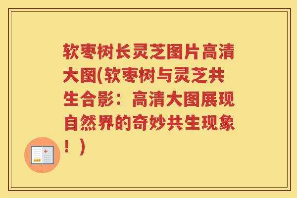 软枣树长灵芝图片高清大图(软枣树与灵芝共生合影：高清大图展现自然界的奇妙共生现象！)