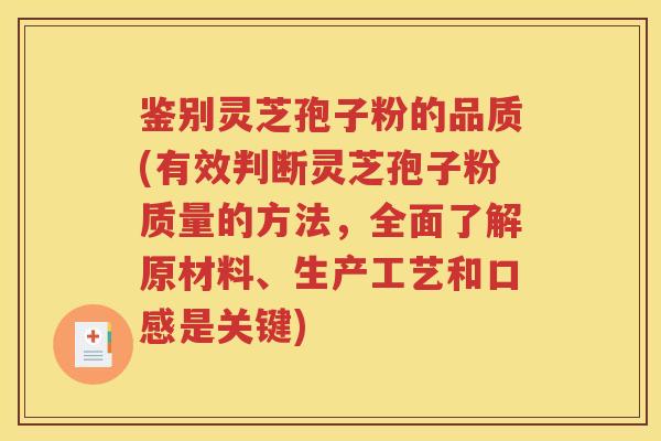 鉴别灵芝孢子粉的品质(有效判断灵芝孢子粉质量的方法，全面了解原材料、生产工艺和口感是关键)
