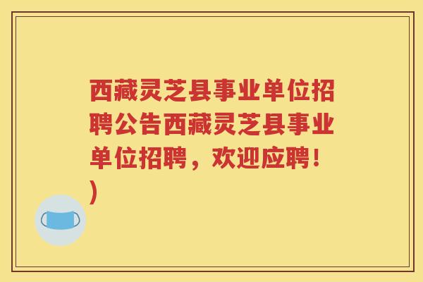 西藏灵芝县事业单位招聘公告西藏灵芝县事业单位招聘，欢迎应聘！)